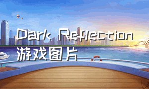 Dark Reflection游戏图片（dark reflection游戏视频）