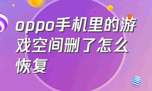 oppo手机里的游戏空间删了怎么恢复