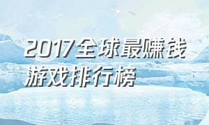 2017全球最赚钱游戏排行榜