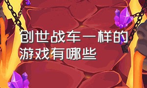 创世战车一样的游戏有哪些（创世战车一样的游戏有哪些啊）