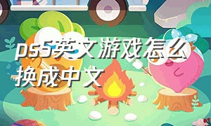 ps5英文游戏怎么换成中文（ps5英文版游戏如何变成中文版）