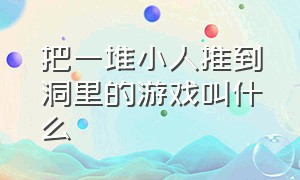 把一堆小人推到洞里的游戏叫什么