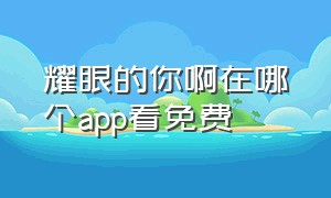 耀眼的你啊在哪个app看免费