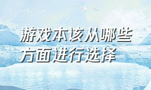 游戏本该从哪些方面进行选择