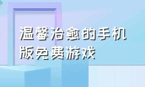 温馨治愈的手机版免费游戏