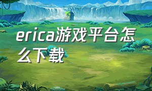 erica游戏平台怎么下载