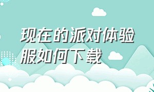 现在的派对体验服如何下载