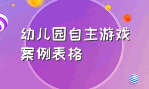 幼儿园自主游戏案例表格