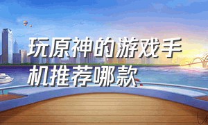 玩原神的游戏手机推荐哪款（1000元以内玩原神的游戏手机推荐）