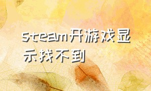 steam开游戏显示找不到（STEAM游戏显示帧数）