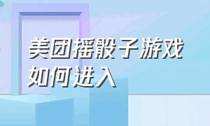 美团摇骰子游戏如何进入（骰子游戏小程序入口点击进入）