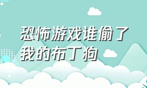 恐怖游戏谁偷了我的布丁狗（恐怖游戏谁偷了我的布丁狗视频）