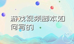 游戏视频脚本如何写的（游戏脚本怎么制作教程）