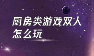 厨房类游戏双人怎么玩