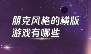 朋克风格的横版游戏有哪些（赛博朋克风格开放世界类型的游戏）