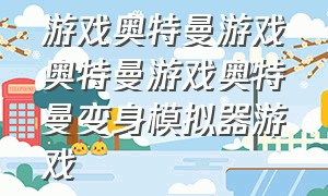 游戏奥特曼游戏奥特曼游戏奥特曼变身模拟器游戏（奥特曼变所有模拟器）