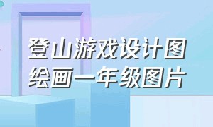 登山游戏设计图绘画一年级图片