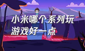 小米哪个系列玩游戏好一点