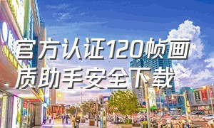 官方认证120帧画质助手安全下载