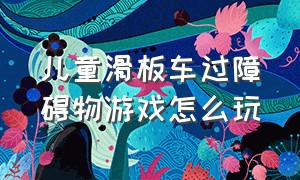 儿童滑板车过障碍物游戏怎么玩