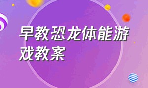 早教恐龙体能游戏教案