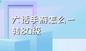 大话手游怎么一转80级（大话手游一转80级男人速度多少）