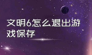 文明6怎么退出游戏保存