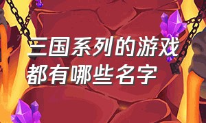 三国系列的游戏都有哪些名字