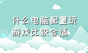 什么电脑配置玩游戏比较合适