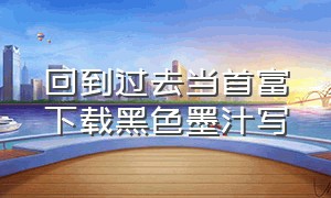 回到过去当首富下载黑色墨汁写