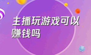 主播玩游戏可以赚钱吗