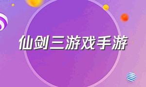 仙剑三游戏手游（仙剑三游戏手游官网）