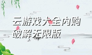 云游戏大全内购破解无限版（云游戏无限制下载）