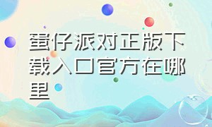 蛋仔派对正版下载入口官方在哪里