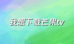 我想下载芒果tv