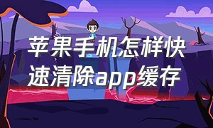 苹果手机怎样快速清除app缓存（苹果手机怎么清除一个app数据缓存）