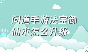 问道手游法宝御仙术怎么升级