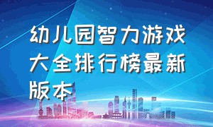 幼儿园智力游戏大全排行榜最新版本（幼儿园手指游戏完整游戏推荐）