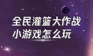 全民灌篮大作战小游戏怎么玩