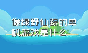 像绿野仙踪的单机游戏是什么