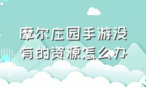 摩尔庄园手游没有的资源怎么办