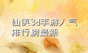 仙侠3d手游人气排行榜最新（最新大型3d仙侠手游排行榜前十名）
