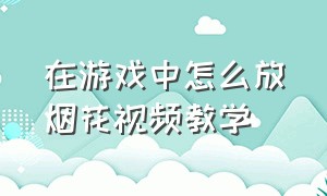 在游戏中怎么放烟花视频教学