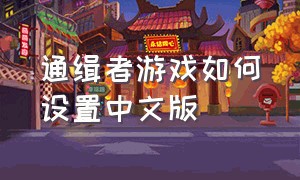 通缉者游戏如何设置中文版（通缉者游戏怎么才能打得过小偷）