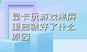 显卡玩游戏黑屏重启就好了什么原因