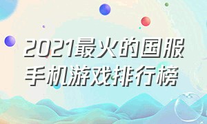 2021最火的国服手机游戏排行榜