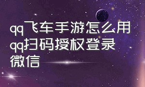 qq飞车手游怎么用qq扫码授权登录微信