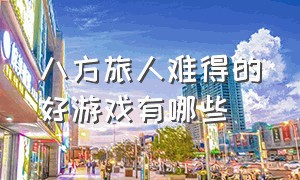 八方旅人难得的好游戏有哪些（八方旅人中文版官方游戏攻略）