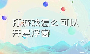 打游戏怎么可以开悬浮窗（打游戏跳出来的悬浮窗怎么关掉）