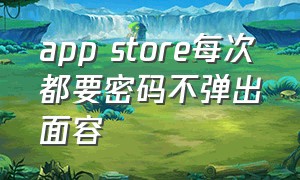 app store每次都要密码不弹出面容